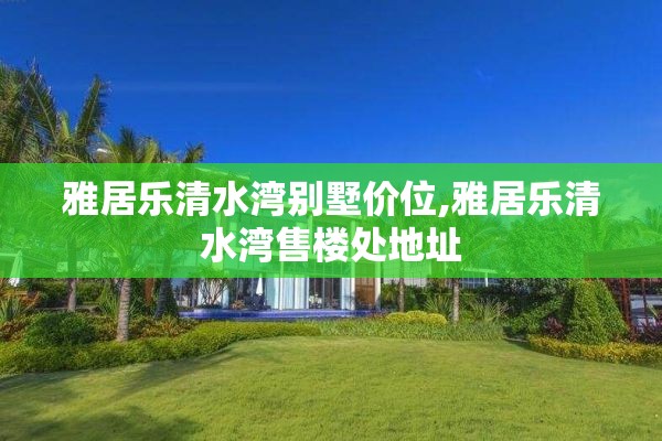 雅居乐清水湾别墅价位,雅居乐清水湾售楼处地址