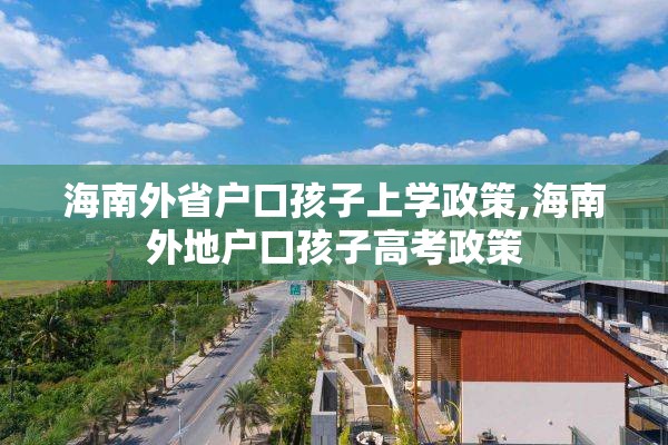 海南外省户口孩子上学政策,海南外地户口孩子高考政策