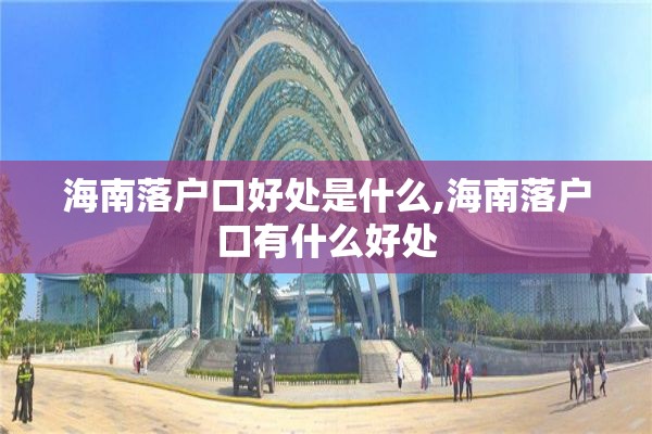 海南落户口好处是什么,海南落户口有什么好处