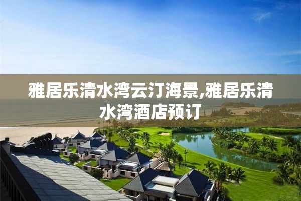 雅居乐清水湾云汀海景,雅居乐清水湾酒店预订