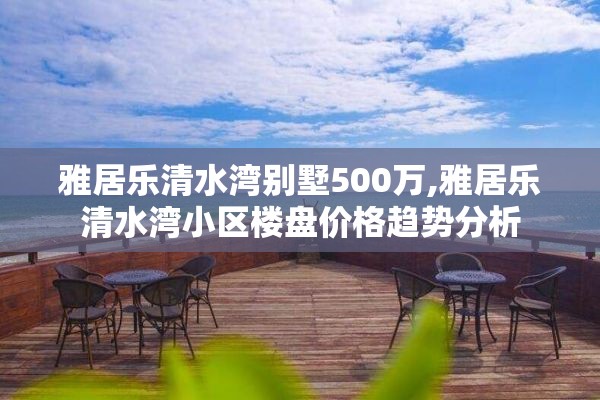 雅居乐清水湾别墅500万,雅居乐清水湾小区楼盘价格趋势分析