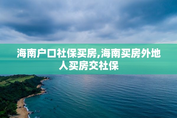 海南户口社保买房,海南买房外地人买房交社保