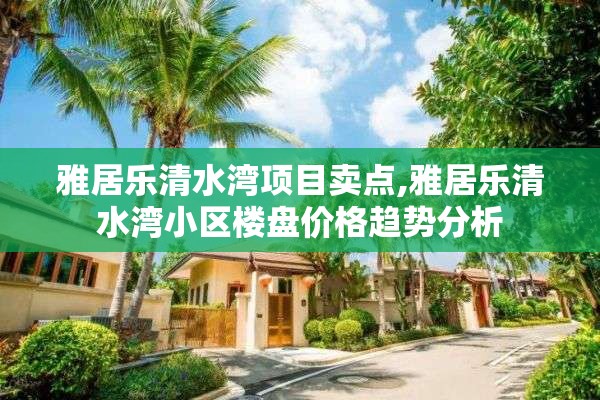 雅居乐清水湾项目卖点,雅居乐清水湾小区楼盘价格趋势分析