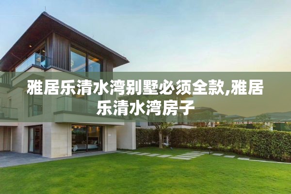 雅居乐清水湾别墅必须全款,雅居乐清水湾房子