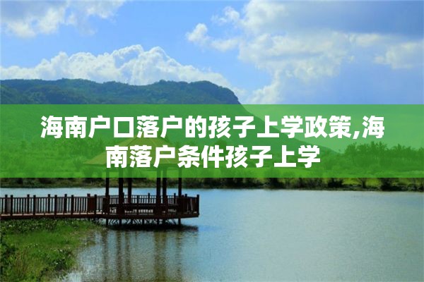 海南户口落户的孩子上学政策,海南落户条件孩子上学