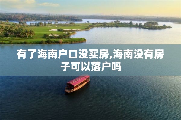 有了海南户口没买房,海南没有房子可以落户吗