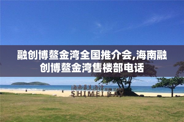 融创博鳌金湾全国推介会,海南融创博鳌金湾售楼部电话