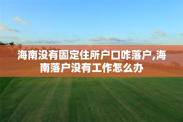 海南没有固定住所户口咋落户,海南落户没有工作怎么办