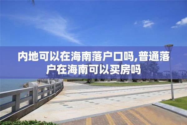 内地可以在海南落户口吗,普通落户在海南可以买房吗