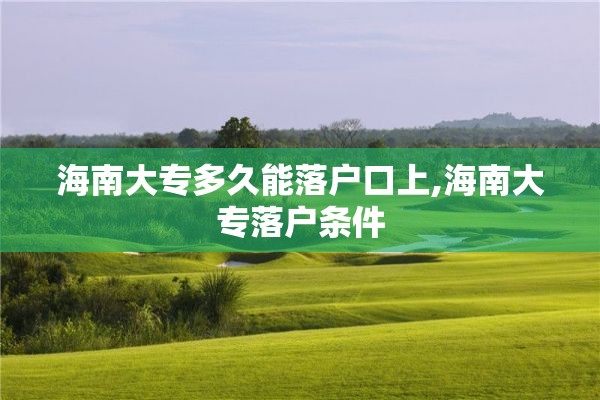 海南大专多久能落户口上,海南大专落户条件