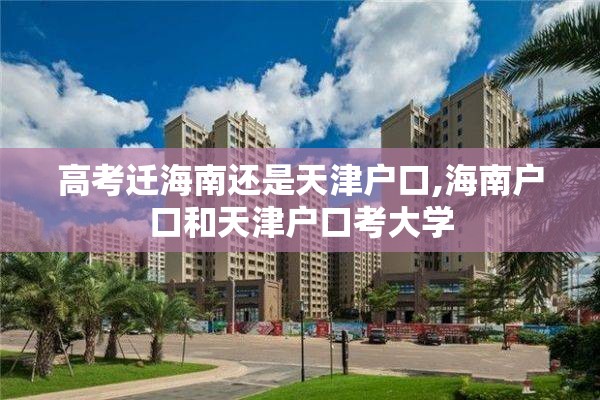 高考迁海南还是天津户口,海南户口和天津户口考大学