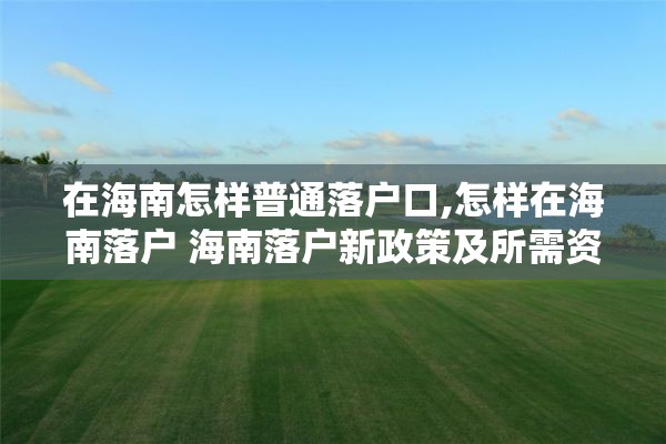 在海南怎样普通落户口,怎样在海南落户 海南落户新政策及所需资料