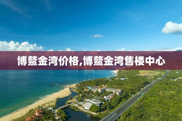 博鳌金湾价格,博鳌金湾售楼中心