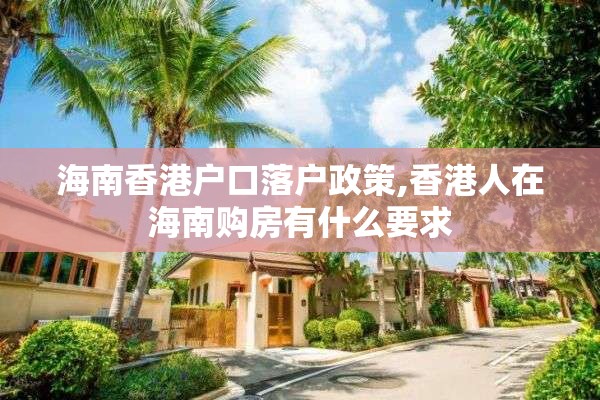海南香港户口落户政策,香港人在海南购房有什么要求