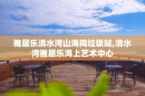 雅居乐清水湾山海间垃圾站,清水湾雅居乐海上艺术中心