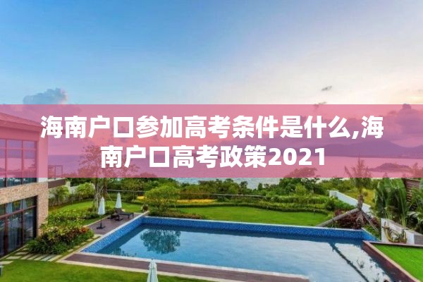 海南户口参加高考条件是什么,海南户口高考政策2021