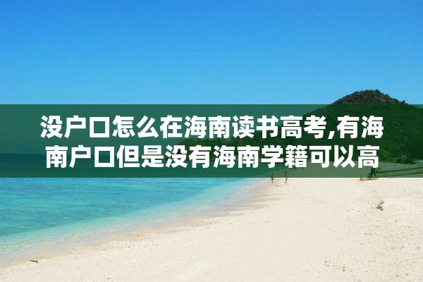 没户口怎么在海南读书高考,有海南户口但是没有海南学籍可以高考吗?