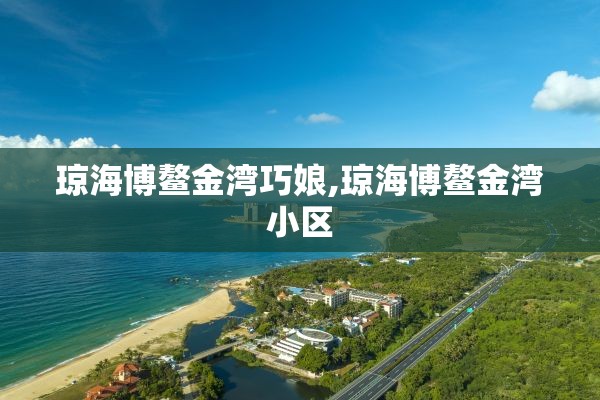 琼海博鳌金湾巧娘,琼海博鳌金湾小区