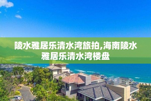 陵水雅居乐清水湾旅拍,海南陵水雅居乐清水湾楼盘