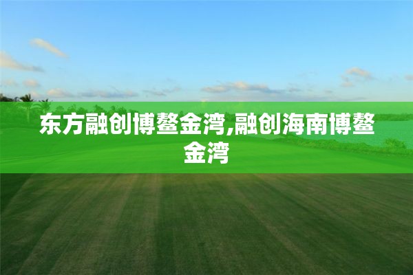 东方融创博鳌金湾,融创海南博鳌金湾
