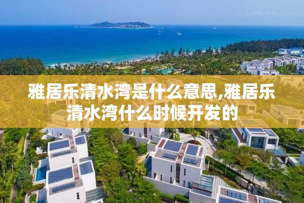 雅居乐清水湾是什么意思,雅居乐清水湾什么时候开发的
