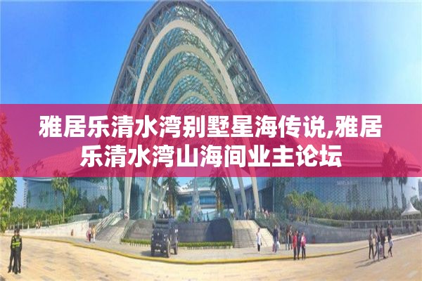雅居乐清水湾别墅星海传说,雅居乐清水湾山海间业主论坛