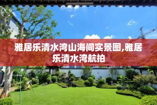 雅居乐清水湾山海间实景图,雅居乐清水湾航拍