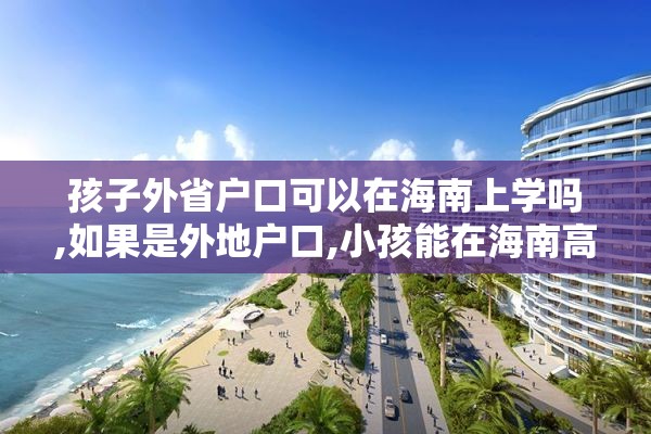 孩子外省户口可以在海南上学吗,如果是外地户口,小孩能在海南高考吗