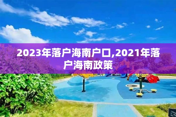 2023年落户海南户口,2021年落户海南政策