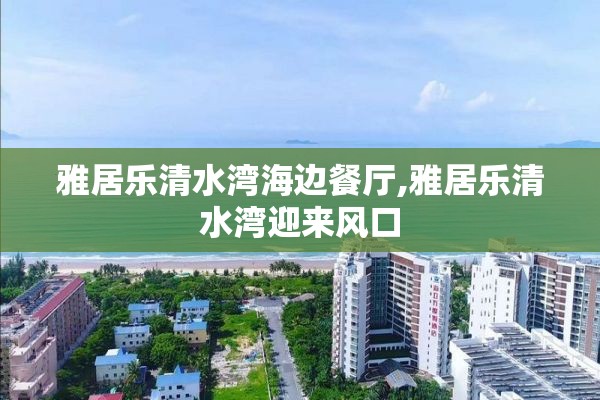 雅居乐清水湾海边餐厅,雅居乐清水湾迎来风口