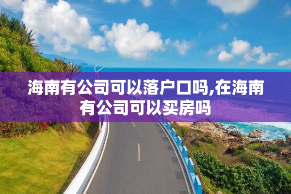 海南有公司可以落户口吗,在海南有公司可以买房吗