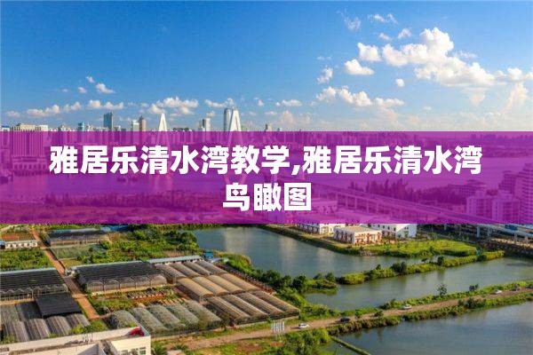雅居乐清水湾教学,雅居乐清水湾鸟瞰图