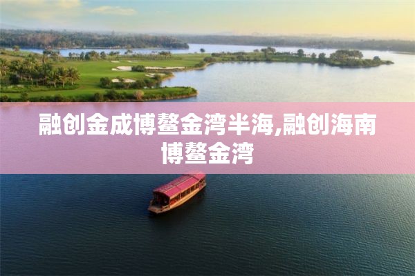 融创金成博鳌金湾半海,融创海南博鳌金湾