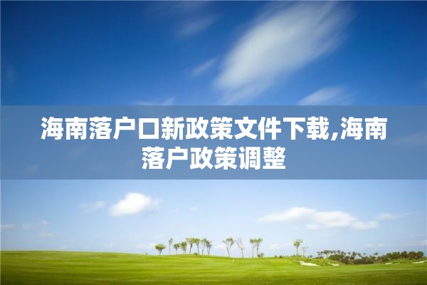 海南落户口新政策文件下载,海南落户政策调整