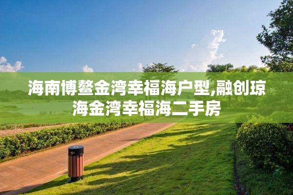海南博鳌金湾幸福海户型,融创琼海金湾幸福海二手房