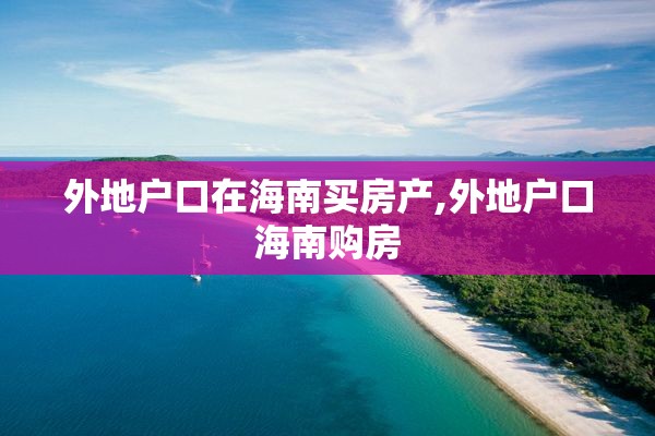外地户口在海南买房产,外地户口海南购房