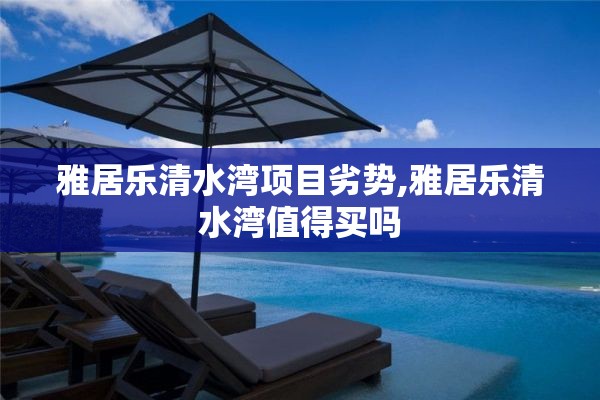 雅居乐清水湾项目劣势,雅居乐清水湾值得买吗