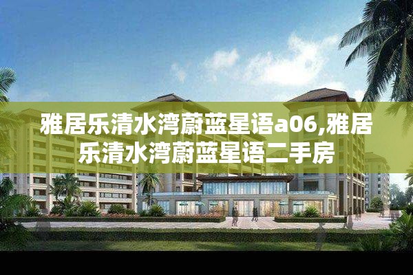 雅居乐清水湾蔚蓝星语a06,雅居乐清水湾蔚蓝星语二手房