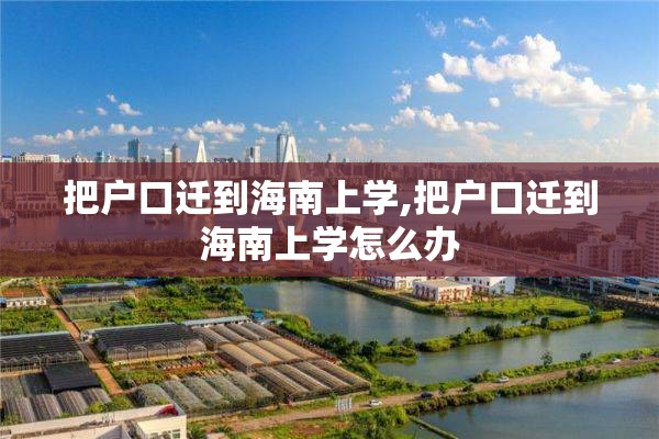把户口迁到海南上学,把户口迁到海南上学怎么办