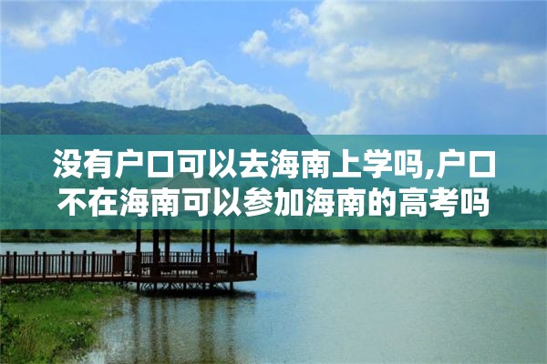 没有户口可以去海南上学吗,户口不在海南可以参加海南的高考吗