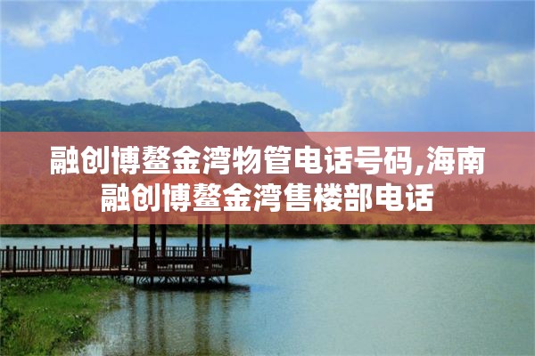 融创博鳌金湾物管电话号码,海南融创博鳌金湾售楼部电话