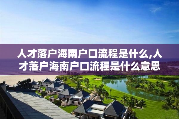 人才落户海南户口流程是什么,人才落户海南户口流程是什么意思