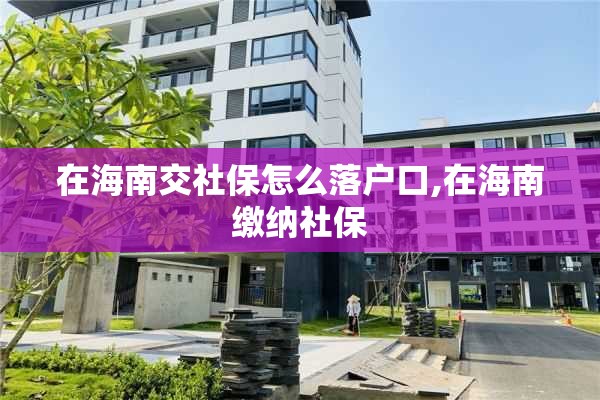 在海南交社保怎么落户口,在海南缴纳社保