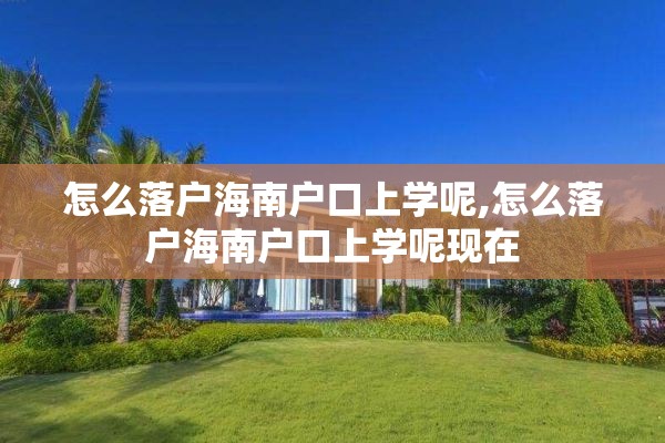 怎么落户海南户口上学呢,怎么落户海南户口上学呢现在