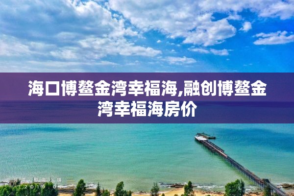 海口博鳌金湾幸福海,融创博鳌金湾幸福海房价