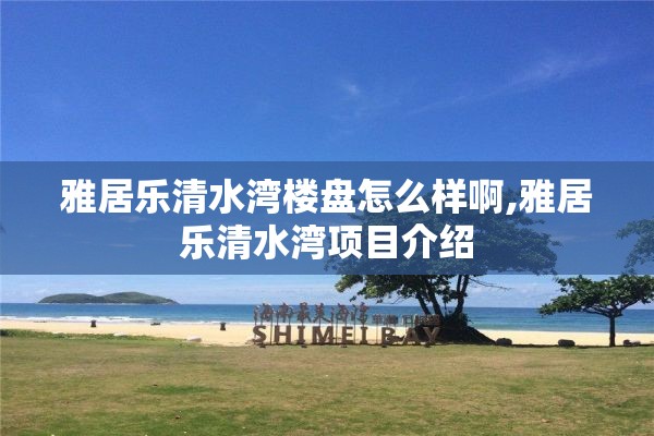雅居乐清水湾楼盘怎么样啊,雅居乐清水湾项目介绍
