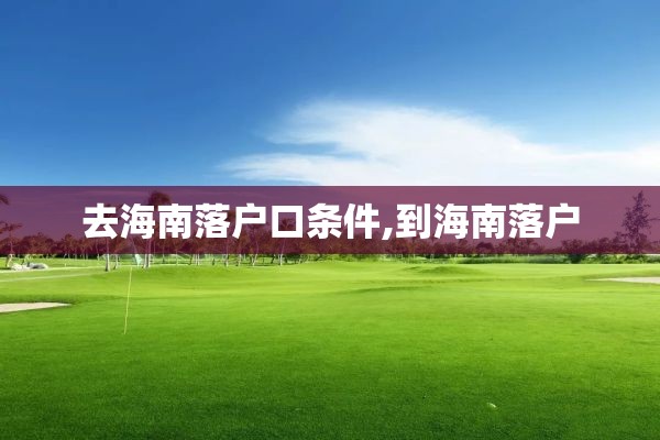去海南落户口条件,到海南落户