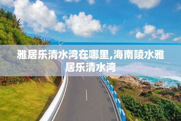 雅居乐清水湾在哪里,海南陵水雅居乐清水湾