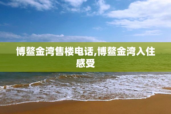 博鳌金湾售楼电话,博鳌金湾入住感受