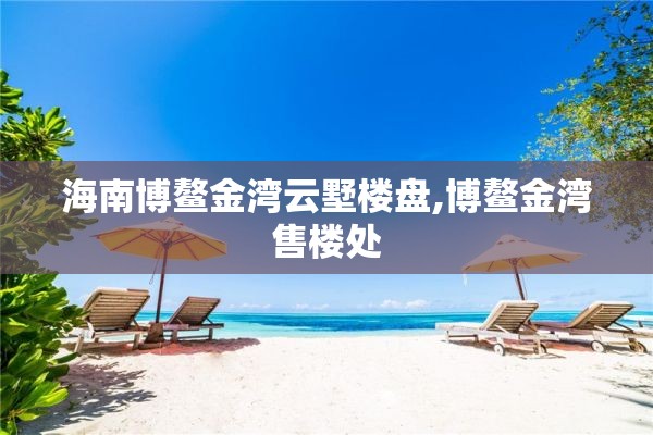 海南博鳌金湾云墅楼盘,博鳌金湾售楼处
